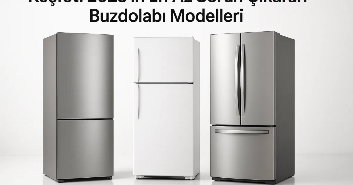 2025 en az sorun çıkaran buzdolabı modelleri listesi